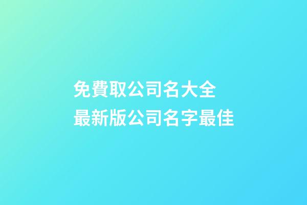 免費取公司名大全 最新版公司名字最佳-第1張-公司起名-玄機派